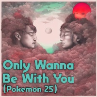 Only Wanna Be With You (Pokemon 25) - Full Cover cover